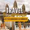 Traveling to Cambodia: Is It as Dangerous as Rumored?
