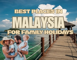 Best Places in Malaysia for Family Holidays